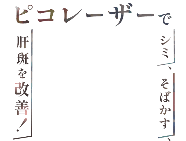 ピコレーザーでシミ、そばかす、肝斑を改善！