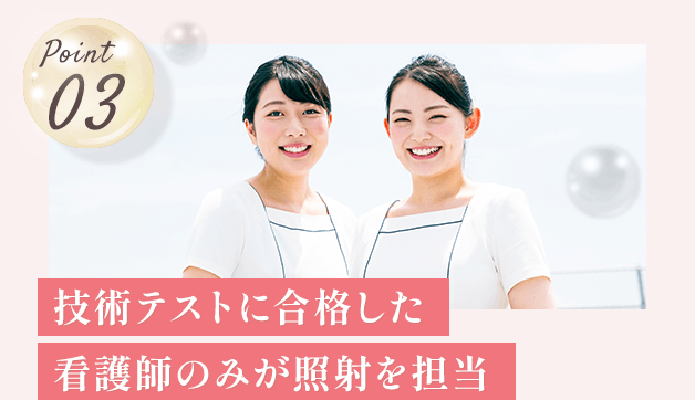 Point03 技術テストに合格した看護師のみが照射を担当