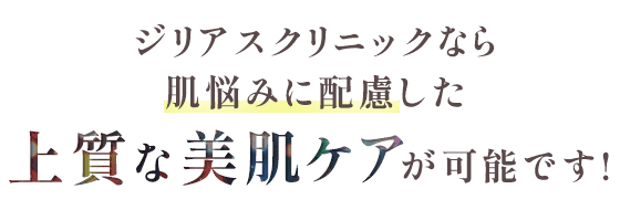 ジリアスクリニックなら肌悩みに配慮した上質な美肌ケアが可能です！